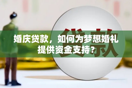 伸港婚庆贷款，如何为梦想婚礼提供资金支持？