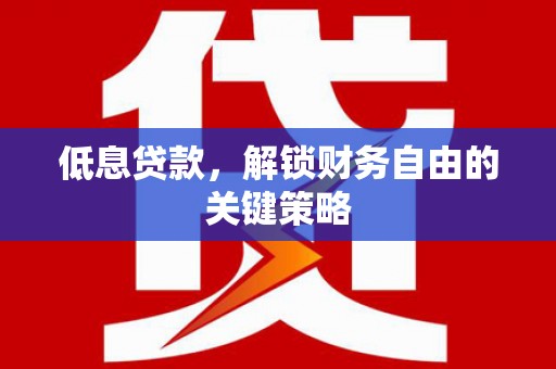西峡低息贷款，解锁财务自由的关键策略
