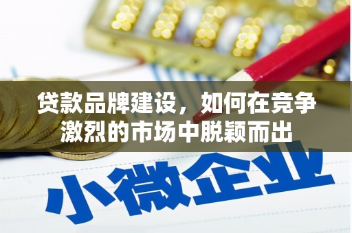 荃湾贷款品牌建设，如何在竞争激烈的市场中脱颖而出