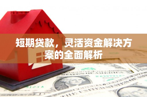 山西短期贷款，灵活资金解决方案的全面解析
