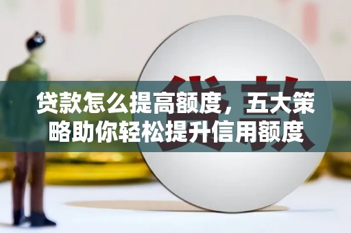 温岭贷款怎么提高额度，五大策略助你轻松提升信用额度
