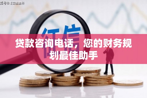 内乡贷款咨询电话，您的财务规划最佳助手