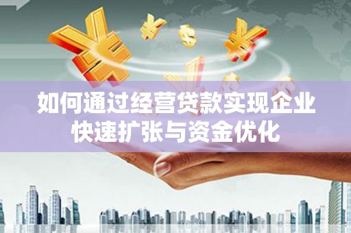 铜梁如何通过经营贷款实现企业快速扩张与资金优化