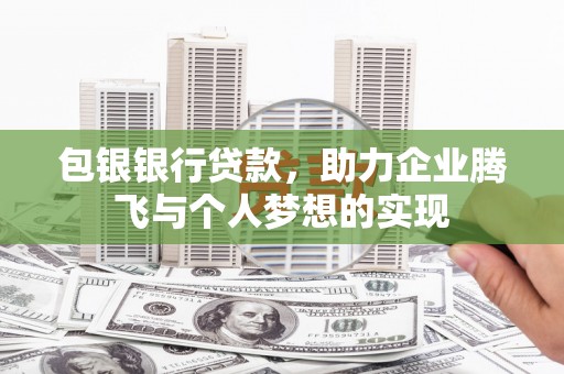 白碱滩包银银行贷款，助力企业腾飞与个人梦想的实现