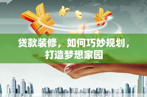 来义贷款装修，如何巧妙规划，打造梦想家园
