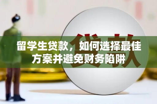 安仁留学生贷款，如何选择最佳方案并避免财务陷阱
