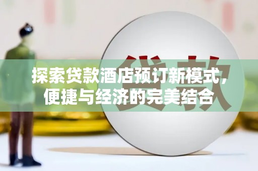 古县探索贷款酒店预订新模式，便捷与经济的完美结合