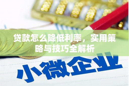 赫山贷款怎么降低利率，实用策略与技巧全解析
