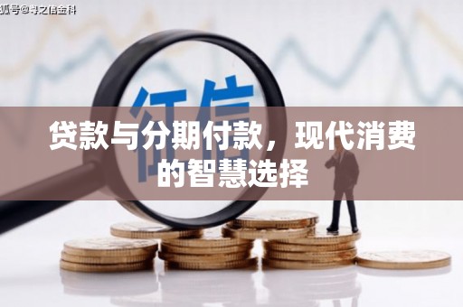 桐城贷款与分期付款，现代消费的智慧选择