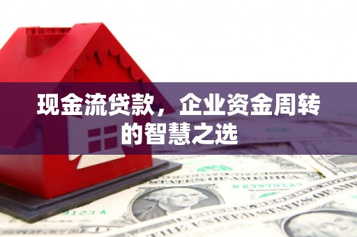 八里现金流贷款，企业资金周转的智慧之选