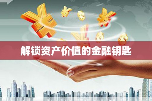 德格解锁资产价值的金融钥匙