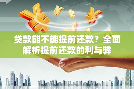 灞桥贷款能不能提前还款？全面解析提前还款的利与弊