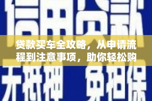 德令哈贷款买车全攻略，从申请流程到注意事项，助你轻松购车