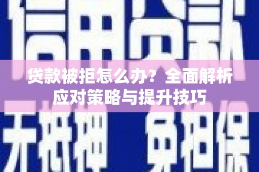 西夏贷款被拒怎么办？全面解析应对策略与提升技巧