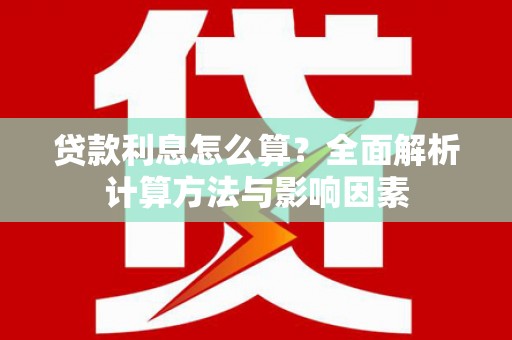佳冬贷款利息怎么算？全面解析计算方法与影响因素