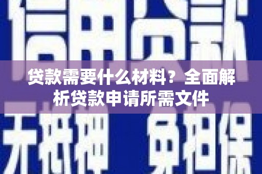 于洪贷款需要什么材料?全面解析贷款申请所需文件 于洪贷款需要什么材料?全面解析贷款申请所需文件