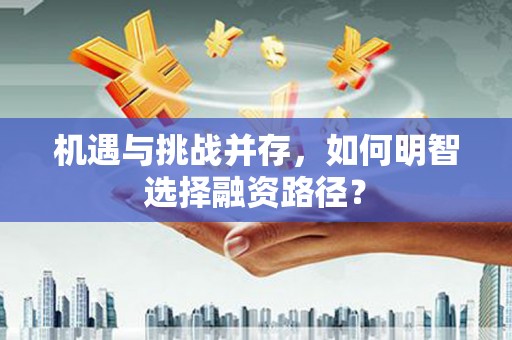全州机遇与挑战并存，如何明智选择融资路径？